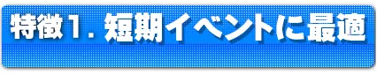 特徴1.短期イベントに最適