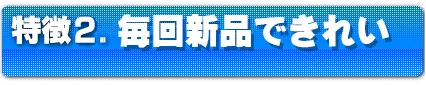 特徴2.毎回新品できれい